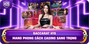Baccarat H19 mang phong cách casino sang trọng