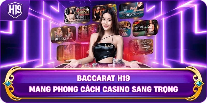 Baccarat H19 mang phong cách casino sang trọng