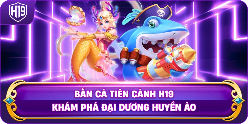 Bắn Cá Tiên Cảnh H19 khám phá đại dương huyền ảo