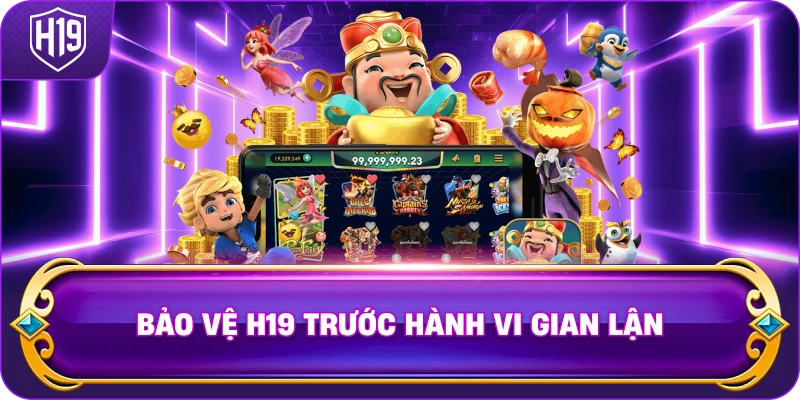 Bảo Vệ H19 trước hành vi gian lận