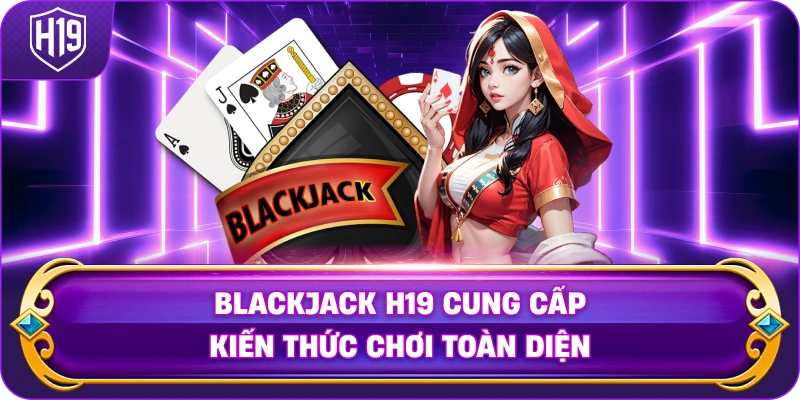 Blackjack H19 cung cấp kiến thức chơi toàn diện