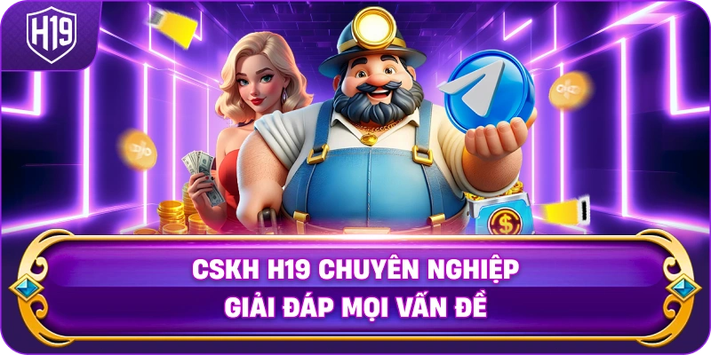 CSKH H19 chuyên nghiệp giải đáp mọi vấn đề