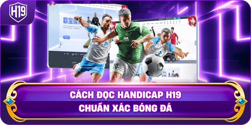 Cách Đọc Handicap H19 chuẩn xác bóng đá