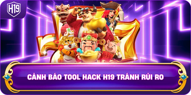 Cảnh Báo Tool Hack H19 tránh rủi ro