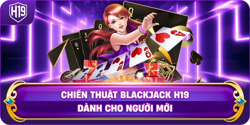 Chiến Thuật Blackjack H19 dành cho người mới