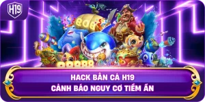 Thủ thuật hack bắn cá H19 cảnh báo nguy cơ tiềm ẩn