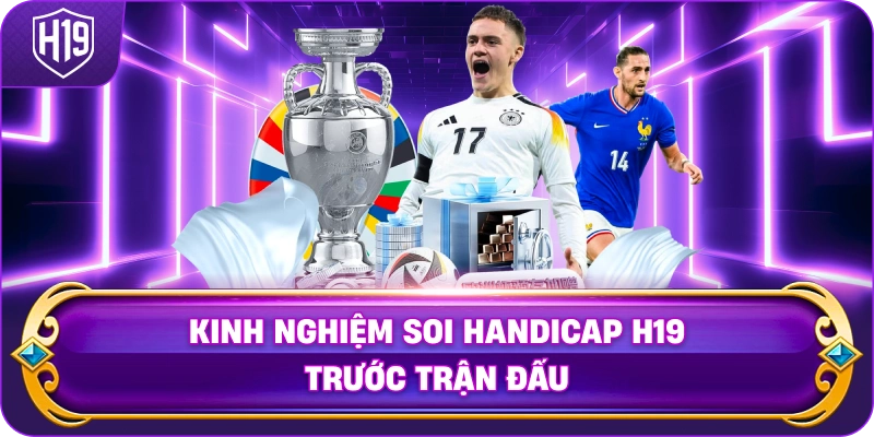 Kinh Nghiệm Soi Handicap H19 trước trận đấu
