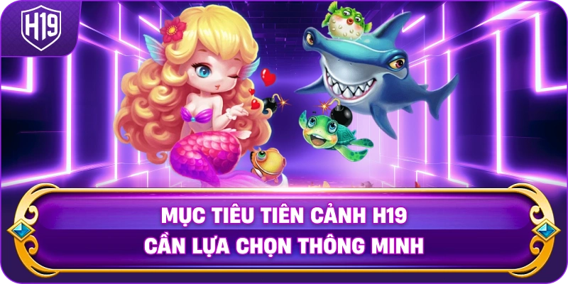 Mục Tiêu Tiên Cảnh H19 cần lựa chọn thông minh
