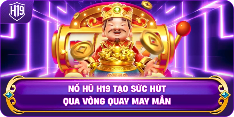 Nổ Hũ H19 tạo sức hút qua vòng quay may mắn