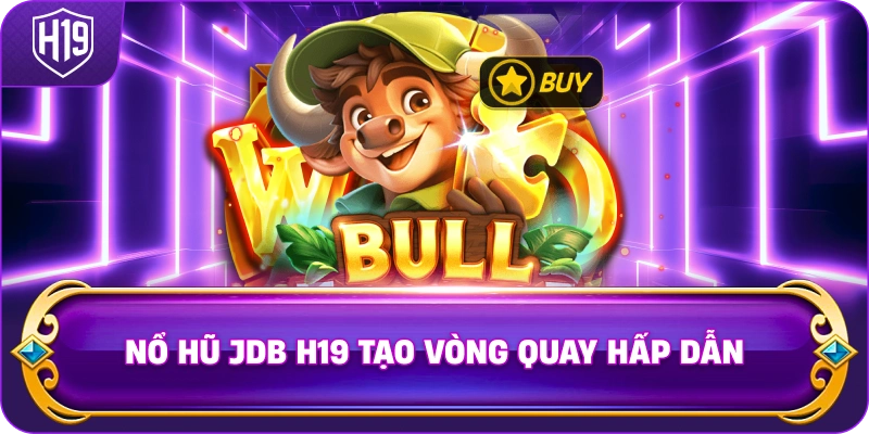 Nổ Hũ JDB H19 tạo vòng quay hấp dẫn