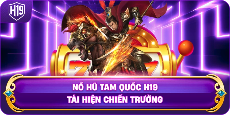 Nổ Hũ Tam Quốc H19 tái hiện chiến trường