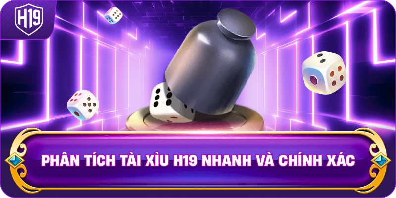 Phân Tích Tài Xỉu H19 nhanh và chính xác