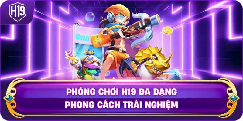 Phòng Chơi H19 đa dạng phong cách trải nghiệm