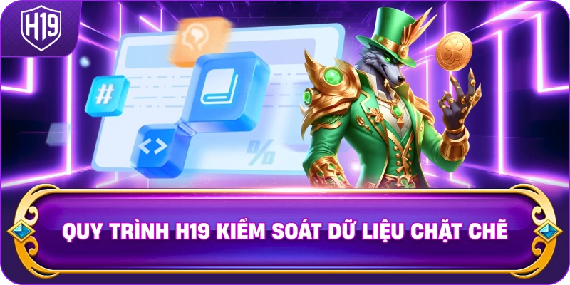 Quy Trình H19 kiểm soát dữ liệu chặt chẽ