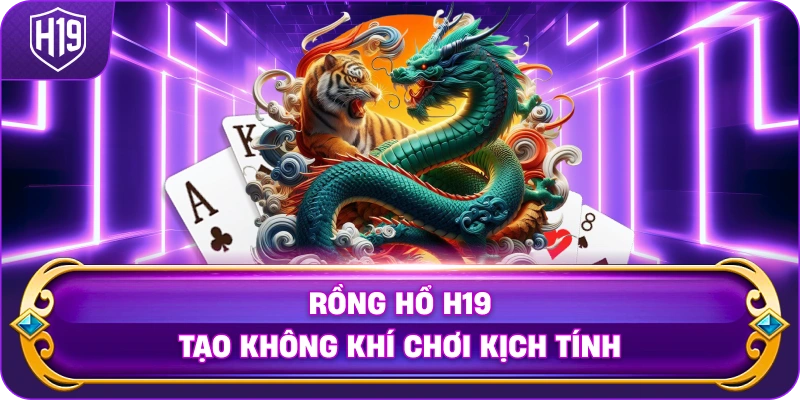 Rồng Hổ H19 tạo không khí chơi kịch tính