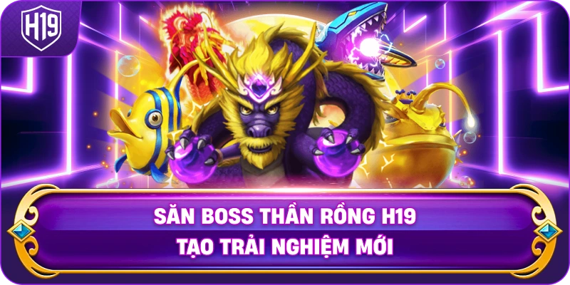 Săn Boss Thần Rồng H19 tạo trải nghiệm mới