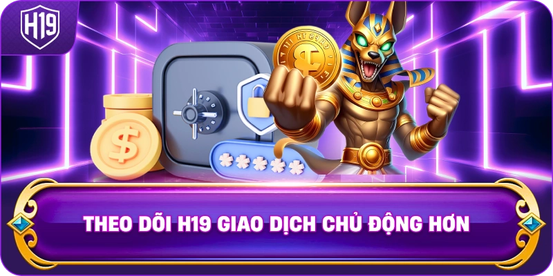 Theo Dõi H19 giao dịch chủ động hơn