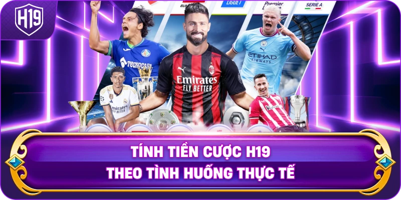 Tính Tiền Cược H19 theo tình huống thực tế