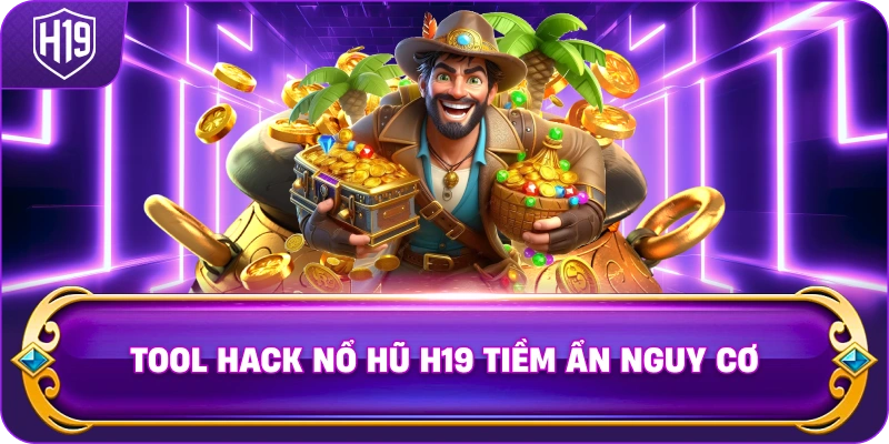 Tool Hack Nổ Hũ H19 tiềm ẩn nguy cơ