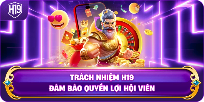 Trách Nhiệm H19 đảm bảo quyền lợi hội viên