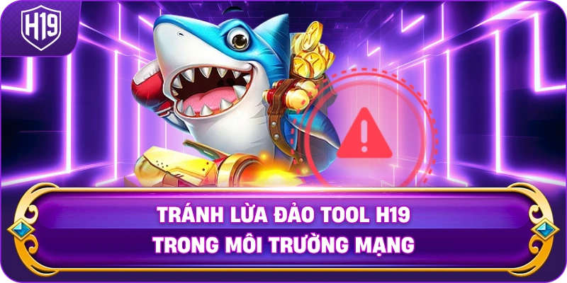 Tránh Lừa Đảo Tool H19 trong môi trường mạng