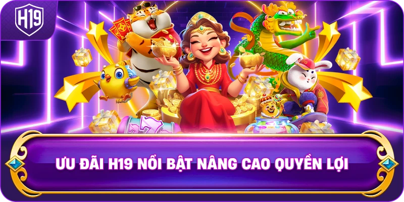 Ưu đãi H19 nổi bật nâng cao quyền lợi