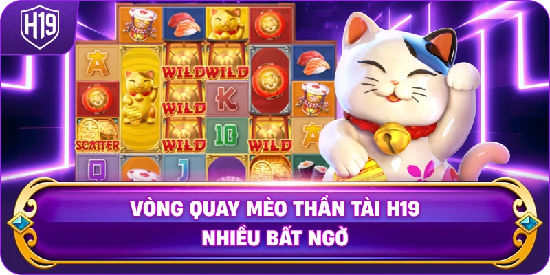 Vòng Quay Mèo Thần Tài H19 nhiều bất ngờ