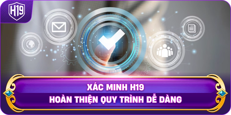 Xác Minh H19 hoàn thiện quy trình dễ dàng
